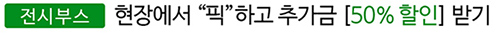 전시부스 - 현장에서 “픽”하고 추가금 [50% 할인] 받기